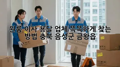 원룸 이사? 용달 업체 똑똑하게 찾는 방법! (충북 음성군 금왕읍)