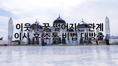 🏡 이웃과 꿀🍯 떨어지는 관계? 이사 후 소통 비법 대방출!